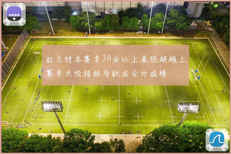 杜兰特本赛季30分以上表现超越上赛季杰伦格林与狄龙合计成绩