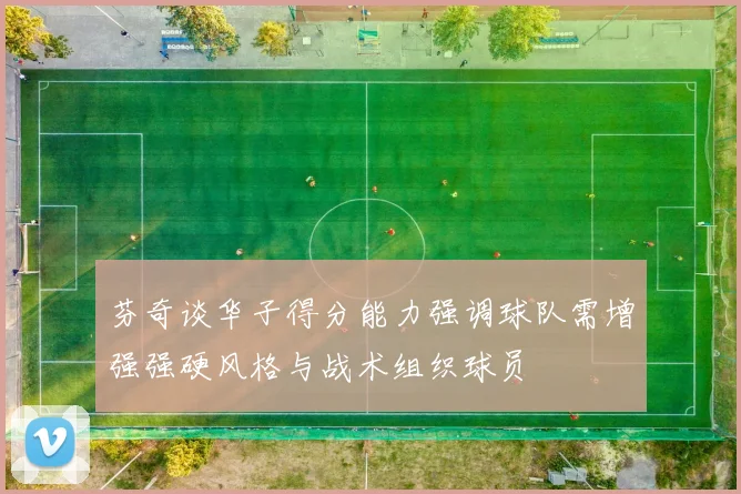 芬奇谈华子得分能力强调球队需增强强硬风格与战术组织球员